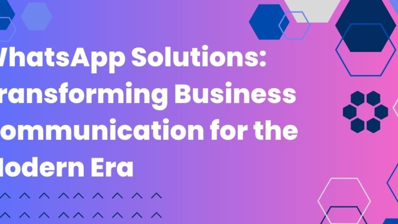 WhatsApp Solutions: Transforming Business Communication for the Modern Era