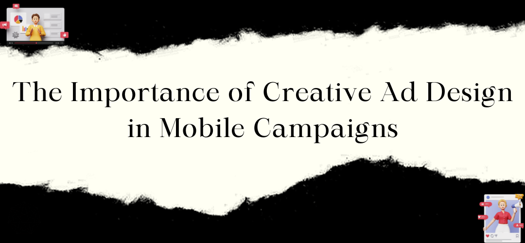 The Importance of Creative Ad Design in Mobile Campaigns