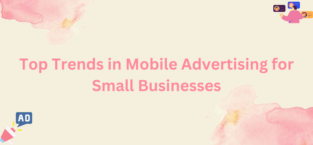 Top Trends in Mobile Advertising for Small Businesses